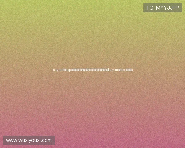 kaiyun体育app官方网站：世界杯热点话题、球迷互动与赛事直播尽在kaiyun体育app官方平台